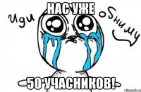 Нас уже 50 учасников!