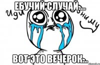 Ебучий случай.... Вот это вечерок...