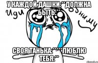 У каждой Дашки:**Должна быть:** Своя Танька:*****люблю тебя:**