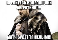 КРЕПИТЕСЬ БОЛЕЛЬЩИКИ АРГЕНТИНЫ!!! МАТЧ БУДЕТ ТЯЖЕЛЫМ!!!