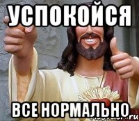 успокойся все нормально