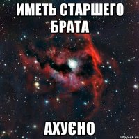 иметь старшего брата ахуєно