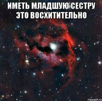 ИМЕТЬ МЛАДШУЮ СЕСТРУ ЭТО ВОСХИТИТЕЛЬНО 