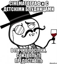 Сінематографѣ с детскіми блудницами в личніе посілки, соизвольте предоставіть