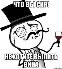 Что вы сир! Не хотите выпить вина