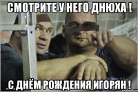 СМОТРИТЕ У НЕГО ДНЮХА ! С ДНЁМ РОЖДЕНИЯ ИГОРЯН !