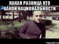 какая разница кто какой национальности 