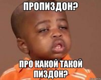 ПРОПИЗДОН? ПРО какой такой ПИЗДОН?