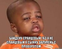  Байдену сранцевый газ а не сланцевый а сынку залупень с проворотом