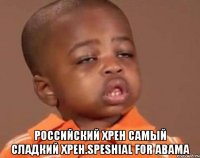  Российский хрен самый сладкий хрен.speshial for abama