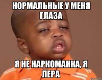 нормальные у меня глаза я не наркоманка, я лера