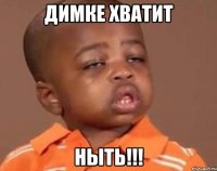 Димке хватит Ныть!!!