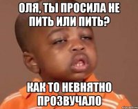Оля, ты просила не пить или пить? как то невнятно прозвучало