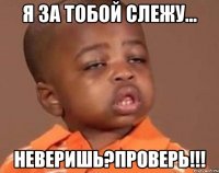 Я за тобой слежу... НЕВЕРИШЬ?ПРОВЕРЬ!!!