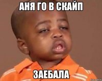 аня го в скайп заебала