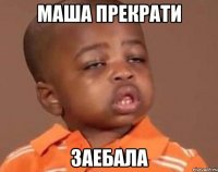 маша прекрати заебала