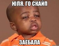 ЮЛЯ, ГО СКАЙП ЗАЕБАЛА