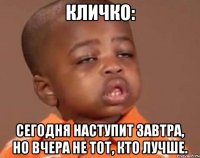 КЛИЧКО: сегодня наступит завтра, но вчера не тот, кто лучше.