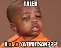 Taleh hələ yatmırsan???