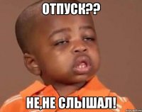 Отпуск?? Не,не слышал!