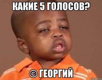 какие 5 голосов? © Георгий