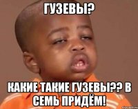 Гузевы? какие такие Гузевы?? В семь придём!