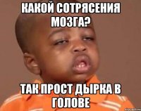 какой сотрясения мозга? так прост дырка в голове