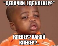 "Девочки, где клевер?" Клевер? Какой клевер?..