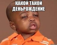 Какой такой деньрождение 