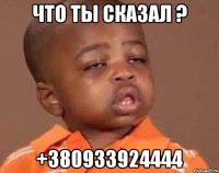 Что ты сказал ? +380933924444