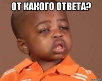 от какого ответа? 