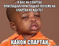 я вас на спартак приглашал?приглашал. почему на спартак не идете? какой спартак