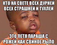 Кто на свете всех дурней всех страшней и тухлей Это петя параша с рожей как свиное рыло