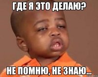 Где я это делаю? Не помню, не знаю...
