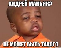 Андрей маньяк? не может быть такого
