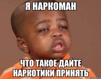 Я наркоман Что такое дайте наркотики принять