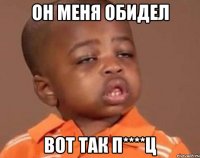 Он меня обидел Вот так п****ц