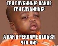 Три глубины? Какие три глубины? А как в рекламе нельзя что ли?