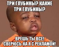 Три глубины? Какие три глубины? Врешь ты все! Сверюсь-ка я с рекламой!