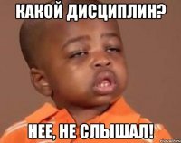 Какой ДИСЦИПЛИН? Нее, не слышал!