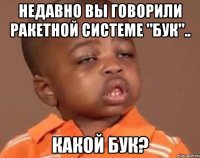 Недавно вы говорили ракетной системе "Бук".. Какой бук?