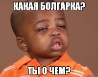 Какая Болгарка? Ты о чем?