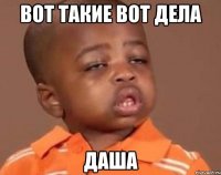 вот такие вот дела Даша