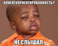 Клиентоориентированность? Не слышал.
