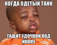 когда одетый танк тащит удочкой под икону