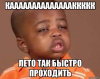 КААААААААААААААККККК ЛЕТО ТАК БЫСТРО ПРОХОДИТЬ
