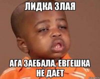 Лидка злая Ага заебала. Евгешка не дает
