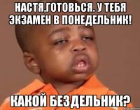 Настя,готовься. У тебя экзамен в понедельник! Какой бездельник?