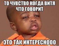 То чувство когда витя что говорит Это так интереснооо
