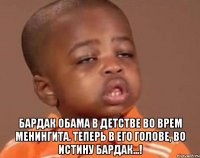  Бардак Обама в детстве во врем менингита. Теперь в его голове, во истину бардак...!